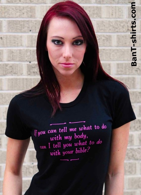 A Tshirt company is selling a shirt with this quote on it: If you can tell me what to do with my body, cant I tell you what to do with your bible?