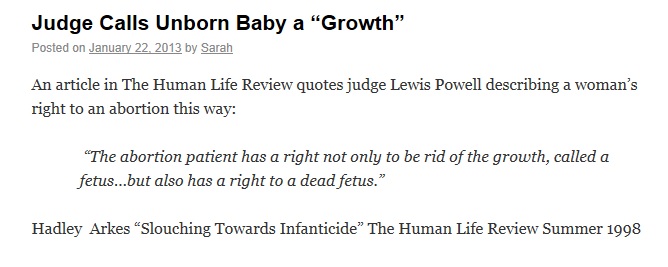 A quote from Judge Lewis Powell describing a woman's right to an abortion: "The abortion patient has a right not only to be rid of the growth, called a fetus...but also has a right to a dead fetus."