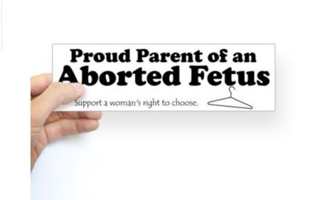A bumper sticker for your car that reads: Proud Parent of an Aborted Fetus (With a coat hanger underneith) Support a woman's right to choose.