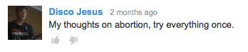 A YouTube comment from Disco Jesus that says: "My thoughts on abortion, try everything once"