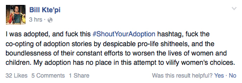 Bill Kte'pi comments on Facebook: "I was adopted, and f**k this #ShoutYourAdoption hashtag, f**k the co-opting of adoption stories by despicable pro-life sh*theels, and the boundlessness of their constant efforts to worsen the lives of women and children. My adoption has no place in this attempt to vilify women's choices."