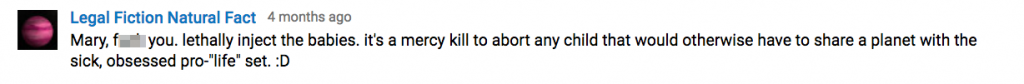 This YouTube comment reads: "Mary, F**k you. Lethally inject the babies. It's a mercy kill to abort any child that would otherwise have to share a plaet with the sick, obsessed pro-"life" set. :D