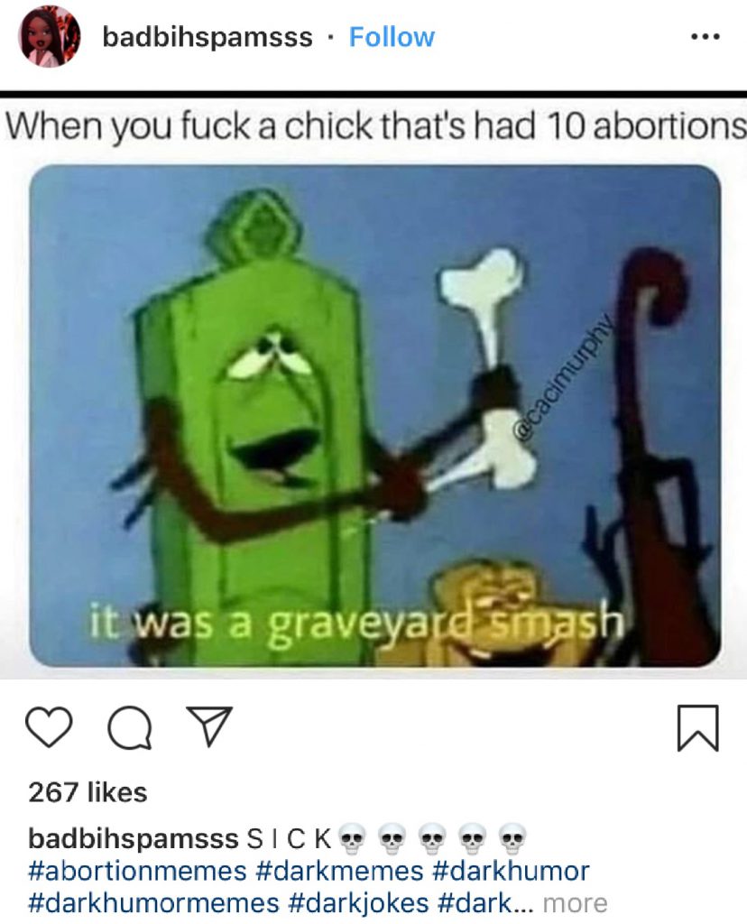 Badbihspamsss posts a meme to instagram that says " when you f**k a chick that's had 10 abortions..... It was a graveyard smash"